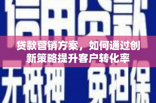 镇原贷款营销方案，如何通过创新策略提升客户转化率