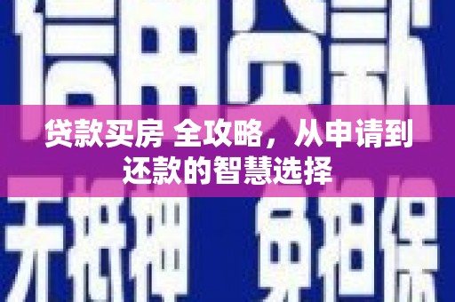 镇原贷款买房 全攻略，从申请到还款的智慧选择