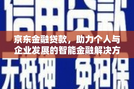 镇原京东金融贷款，助力个人与企业发展的智能金融解决方案