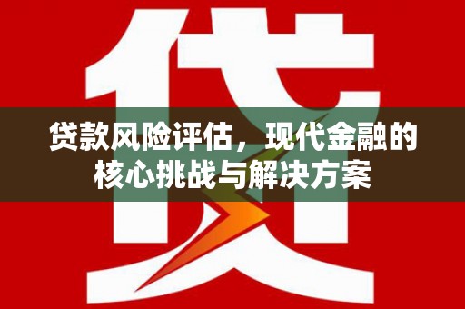 镇原贷款风险评估，现代金融的核心挑战与解决方案