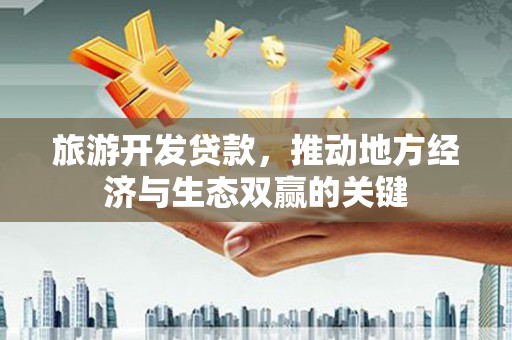 镇原旅游开发贷款，推动地方经济与生态双赢的关键