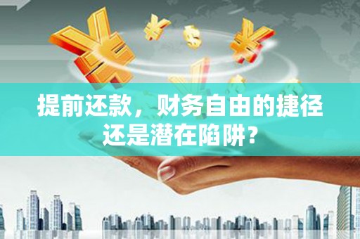 镇原提前还款，财务自由的捷径还是潜在陷阱？
