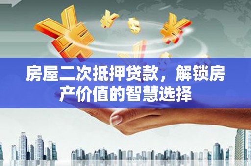 镇原房屋二次抵押贷款，解锁房产价值的智慧选择