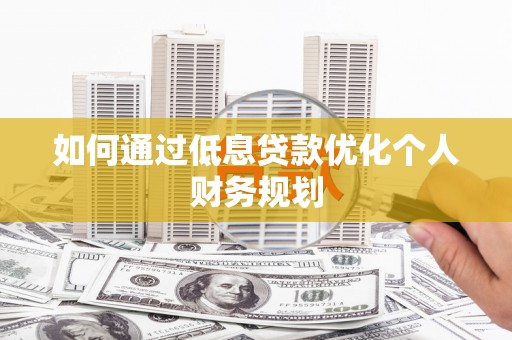 镇原如何通过低息贷款优化个人财务规划