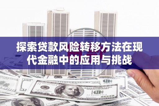 镇原探索贷款风险转移方法在现代金融中的应用与挑战