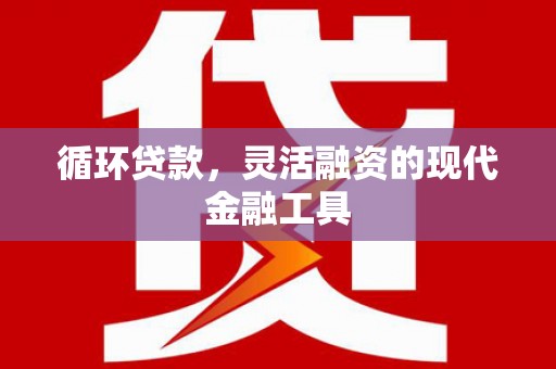 镇原循环贷款，灵活融资的现代金融工具