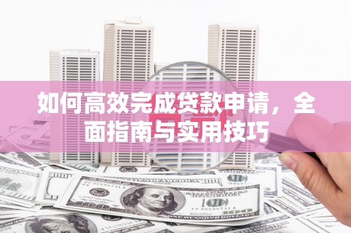 镇原如何高效完成贷款申请，全面指南与实用技巧