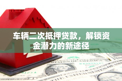镇原车辆二次抵押贷款，解锁资金潜力的新途径
