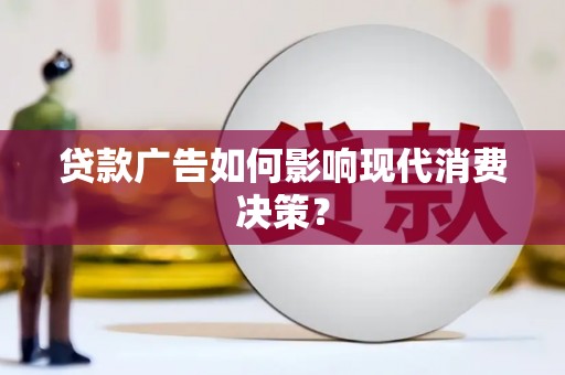 镇原贷款广告如何影响现代消费决策？