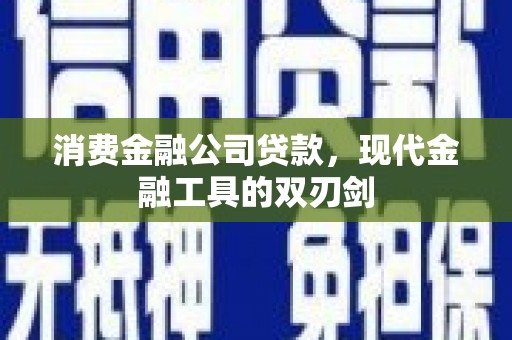 镇原消费金融公司贷款，现代金融工具的双刃剑