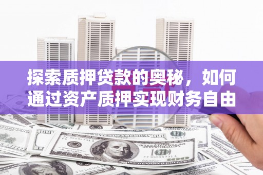 镇原探索质押贷款的奥秘，如何通过资产质押实现财务自由