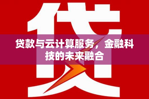 镇原贷款与云计算服务，金融科技的未来融合