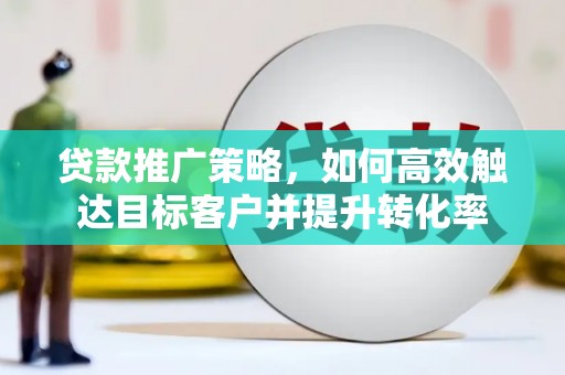 镇原贷款推广策略，如何高效触达目标客户并提升转化率