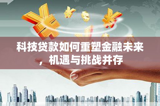 镇原科技贷款如何重塑金融未来，机遇与挑战并存
