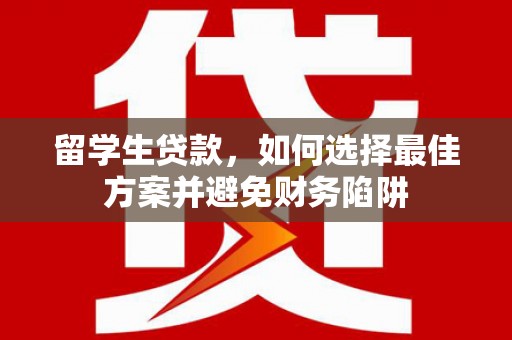 镇原留学生贷款，如何选择最佳方案并避免财务陷阱
