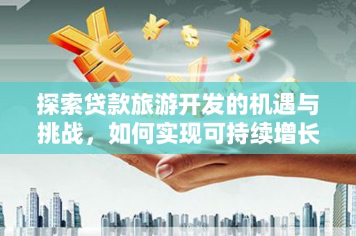 镇原探索贷款旅游开发的机遇与挑战，如何实现可持续增长