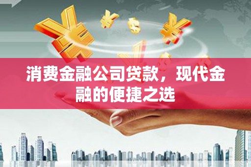 镇原消费金融公司贷款，现代金融的便捷之选