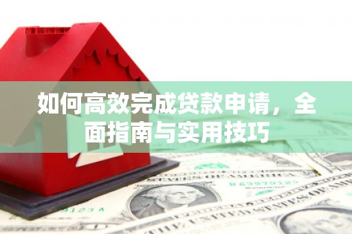 镇原如何高效完成贷款申请，全面指南与实用技巧