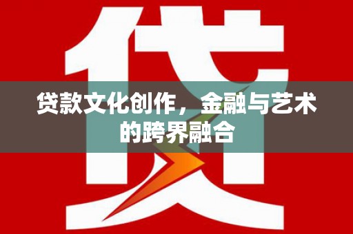镇原贷款文化创作，金融与艺术的跨界融合