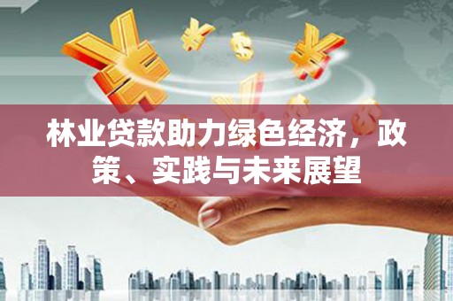 镇原林业贷款助力绿色经济，政策、实践与未来展望