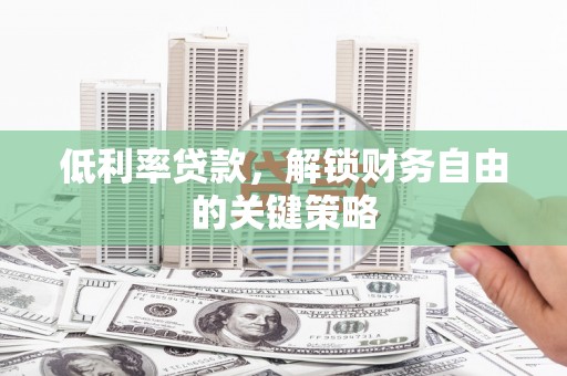 镇原低利率贷款，解锁财务自由的关键策略