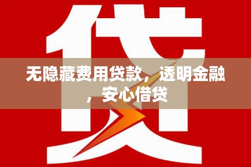 镇原无隐藏费用贷款，透明金融，安心借贷