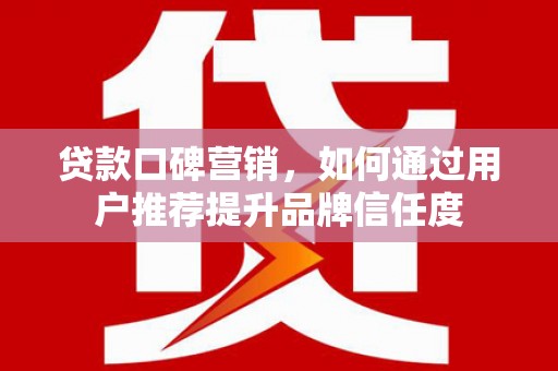 镇原贷款口碑营销，如何通过用户推荐提升品牌信任度