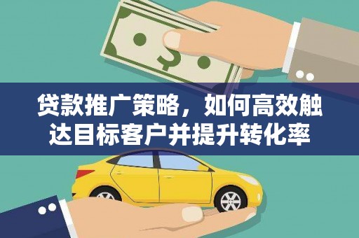镇原贷款推广策略，如何高效触达目标客户并提升转化率