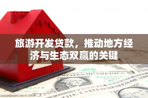 镇原旅游开发贷款，推动地方经济与生态双赢的关键