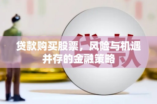 镇原贷款购买股票，风险与机遇并存的金融策略
