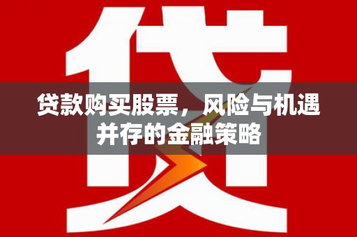 镇原贷款购买股票，风险与机遇并存的金融策略