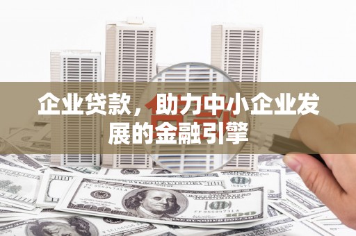 镇原企业贷款，助力中小企业发展的金融引擎