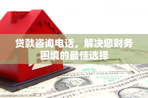 镇原贷款咨询电话，解决您财务困境的最佳选择