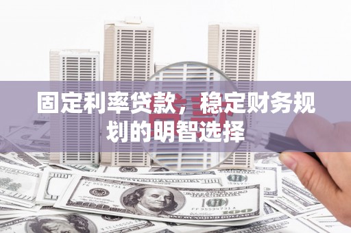 镇原固定利率贷款，稳定财务规划的明智选择