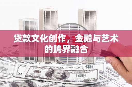 镇原贷款文化创作，金融与艺术的跨界融合