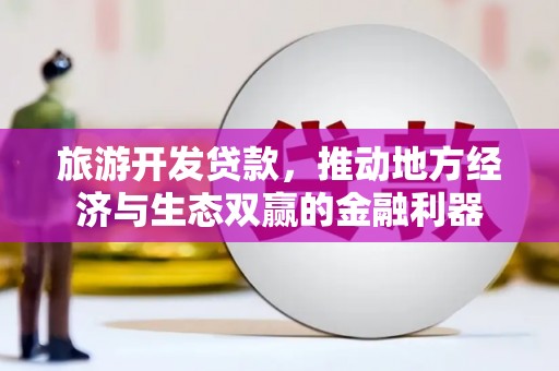 镇原旅游开发贷款，推动地方经济与生态双赢的金融利器