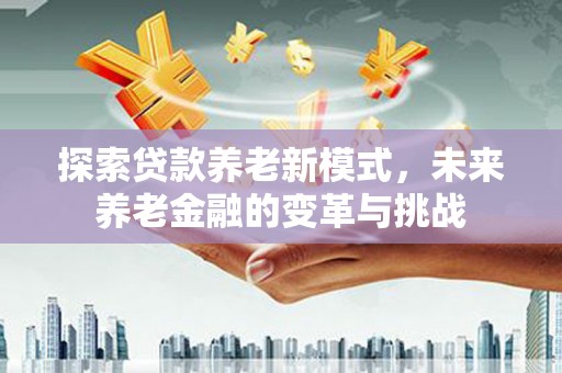 镇原探索贷款养老新模式，未来养老金融的变革与挑战