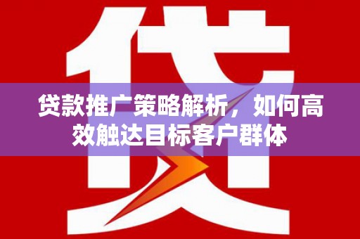镇原贷款推广策略解析，如何高效触达目标客户群体