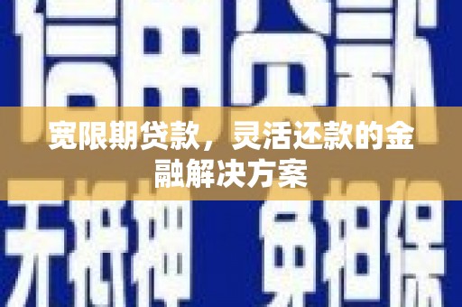 镇原宽限期贷款，灵活还款的金融解决方案