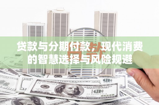 镇原贷款与分期付款，现代消费的智慧选择与风险规避