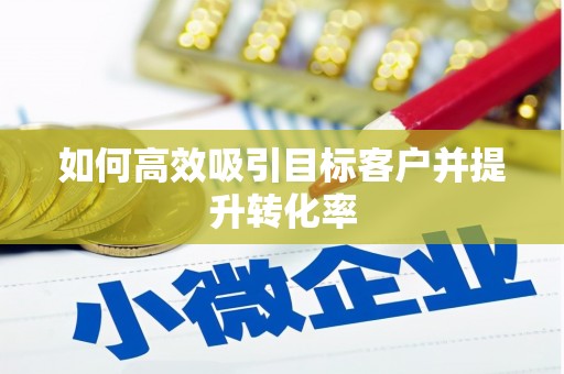 镇原如何高效吸引目标客户并提升转化率
