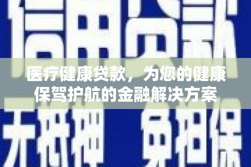 镇原医疗健康贷款，为您的健康保驾护航的金融解决方案
