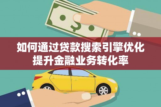 镇原如何通过贷款搜索引擎优化提升金融业务转化率