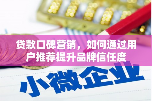 镇原贷款口碑营销，如何通过用户推荐提升品牌信任度