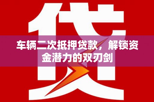 镇原车辆二次抵押贷款，解锁资金潜力的双刃剑