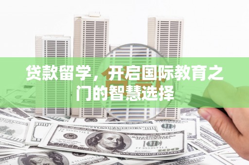 镇原贷款留学，开启国际教育之门的智慧选择