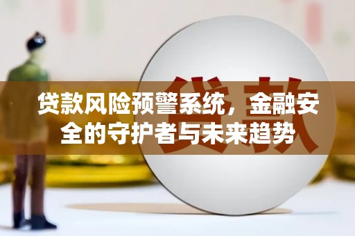 镇原贷款风险预警系统，金融安全的守护者与未来趋势