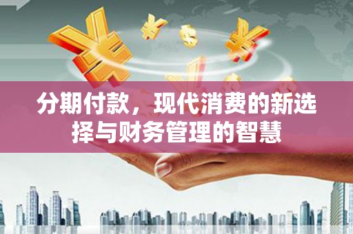 镇原分期付款，现代消费的新选择与财务管理的智慧