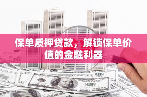 镇原保单质押贷款，解锁保单价值的金融利器