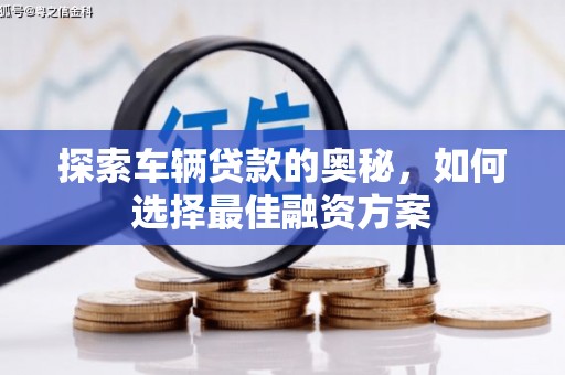 镇原探索车辆贷款的奥秘，如何选择最佳融资方案